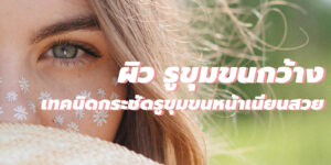 ผิว รูขุมขนกว้างบนหน้า 