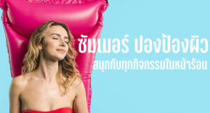 ซัมเมอร์ ปองป้องผิว สนุกกับทุกกิจกรรมในหน้าร้อน