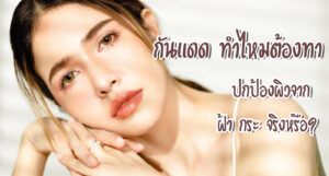 กันแดด ทำไหมต้องทา ปกป้องผิวจาก ฝ้า กระ จริงหรือ?