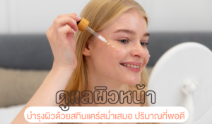 ดูแลผิวหน้า บำรุงผิวด้วยสกินแคร์สม่ำเสมอ ปริมาณที่พอดี