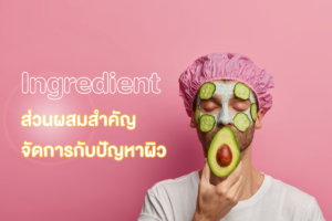 Ingredient ส่วนผสมสำคัญ จัดการกับปัญหาผิว