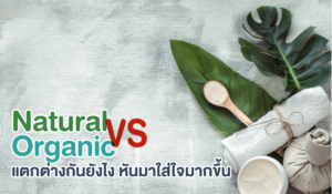 Natural VS Organic แตกต่างกันยังไง หันมาใส่ใจมากขึ้น