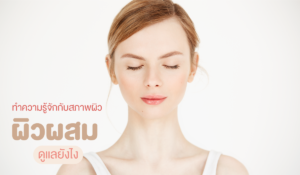ทำความรู้จักกับสภาพผิว ผิวผสม ดูแลยังไง