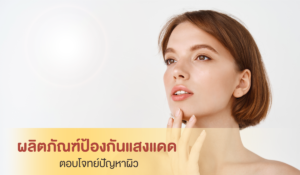 ผลิตภัณฑ์ป้องกันแสงแดด ตอบโจทย์ปัญหาผิว