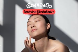 เรื่องของผิว ใครว่าง่าย รู้จักดีหรือยัง?